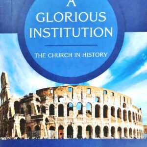 A GLORIOUS INSTITUTION: THE CHURCH IN HISTORY