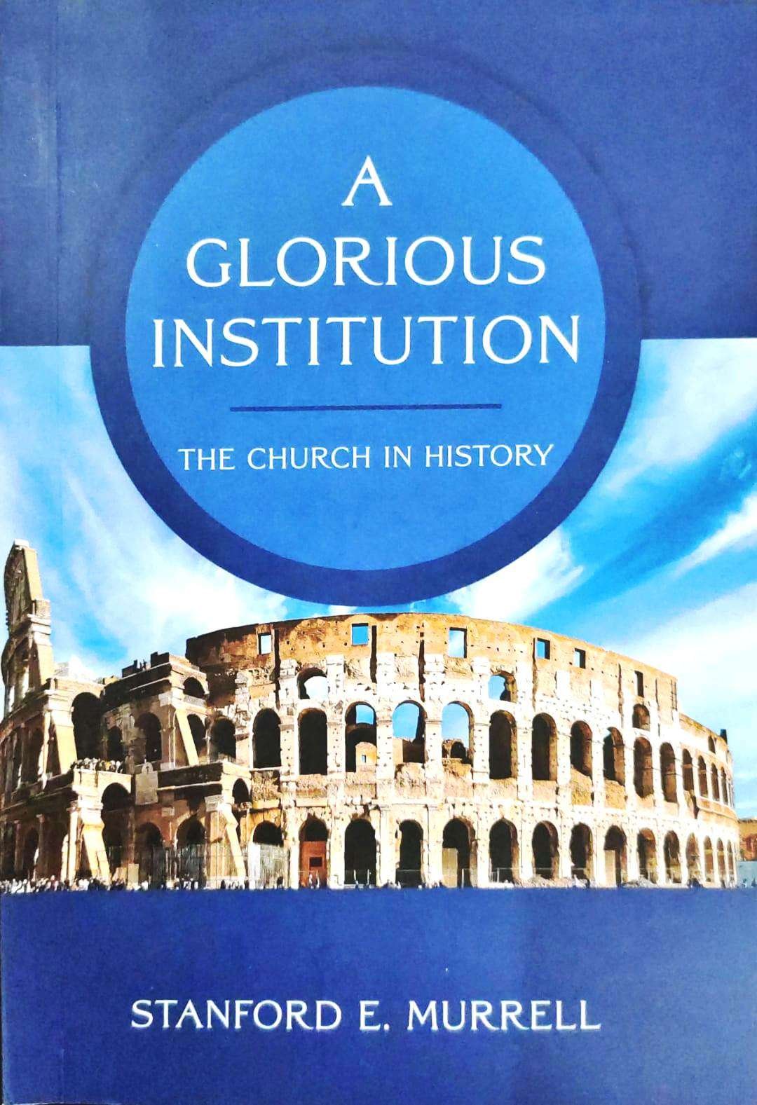 A GLORIOUS INSTITUTION: THE CHURCH IN HISTORY
