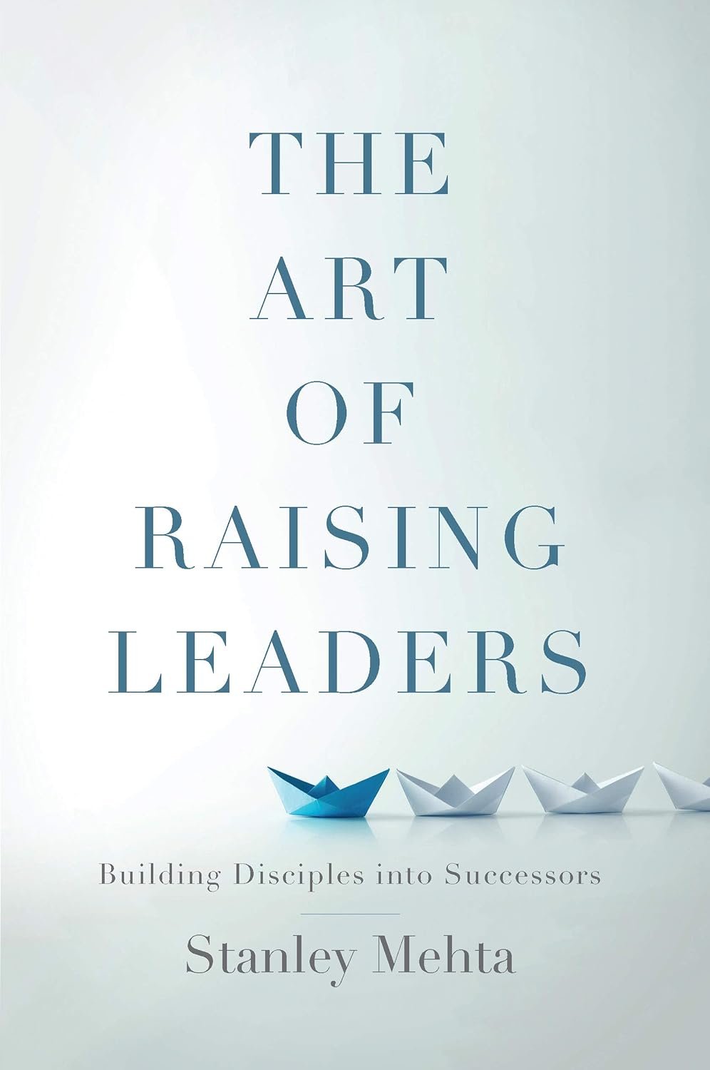 The Art of Raising Leaders: Building Disciples into Successors